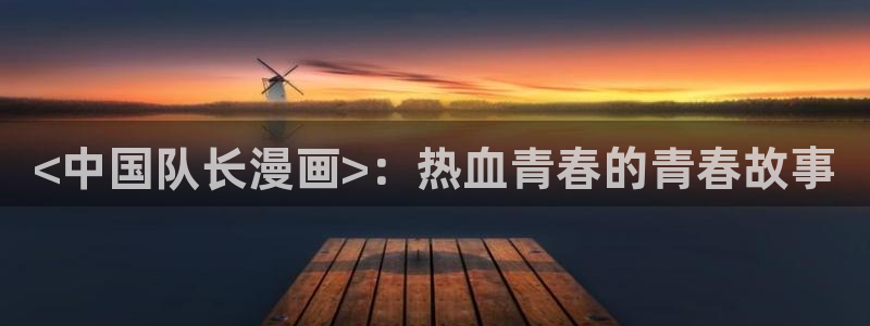 韩漫之家漫画推荐：<中国队长漫画>：热血青春的青春故事