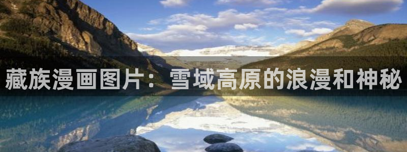 韩漫免费观看歪歪漫画：藏族漫画图片：雪域高原的浪漫和神秘