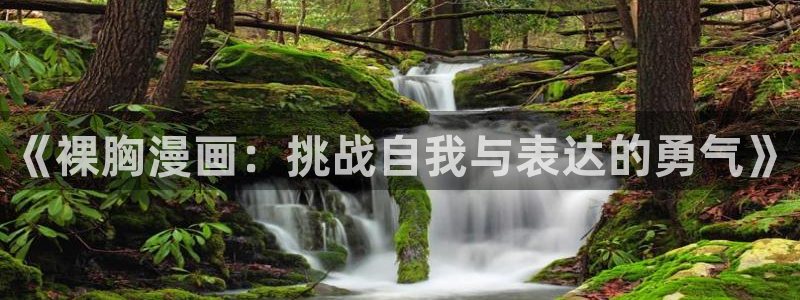 韩漫污免费漫画：《裸胸漫画：挑战自我与表达的勇气》