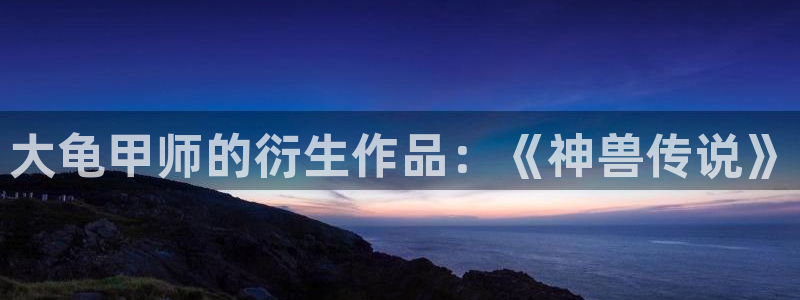 韩漫网站土豪：大龟甲师的衍生作品：《神兽传说》