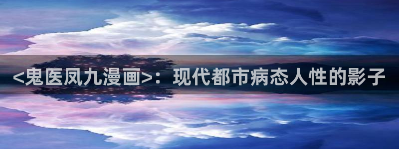 所有韩漫免费看：<鬼医凤九漫画>：现代都市病态人性的影子