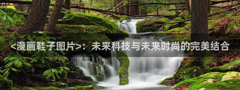 败类韩漫未删减版免费观看：<漫画鞋子图片>：未来科技与未来时尚的完美结合