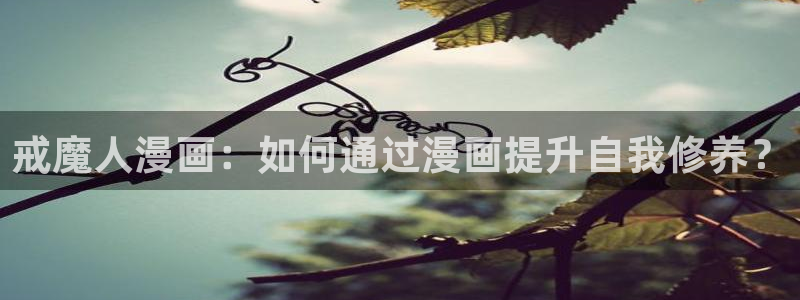 3d韩漫在线观看：戒魔人漫画：如何通过漫画提升自我修养？