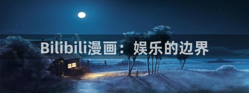 龙的新娘韩漫画免费阅读无删减：Bilibili漫画：娱乐的边界