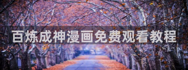 韩漫在哪里看：百炼成神漫画免费观看教程