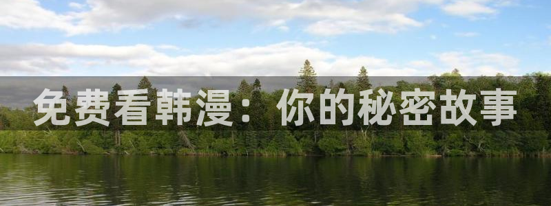 韩漫之家网站首页在线阅读漫画免费阅读：免费看韩漫：你的秘密故事