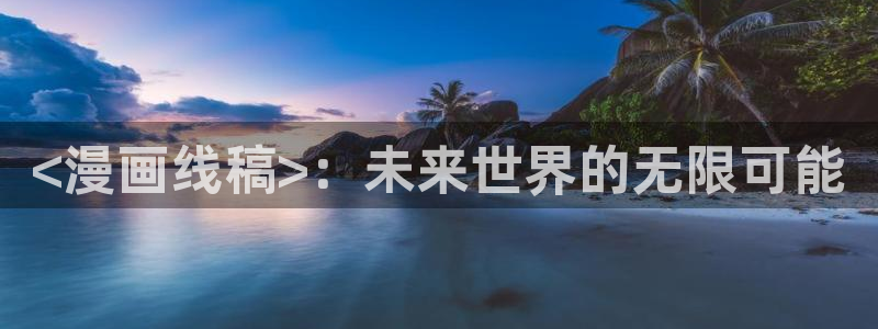 羞羞漫画韩漫免费网站：<漫画线稿>：未来世界的无限可能