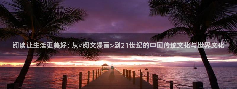 免费看韩漫3d漫画：阅读让生活更美好: 从<阅文漫画>到21世纪的中国传统文化与世界文化